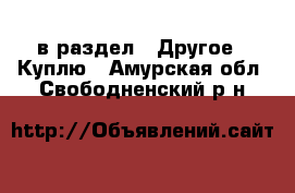  в раздел : Другое » Куплю . Амурская обл.,Свободненский р-н